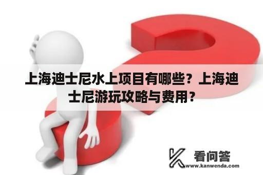 上海迪士尼水上项目有哪些？上海迪士尼游玩攻略与费用？