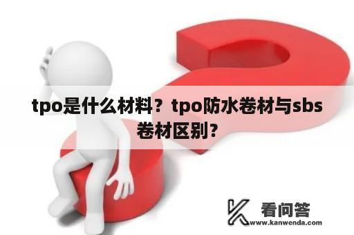 tpo是什么材料？tpo防水卷材与sbs卷材区别？