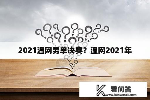 2021温网男单决赛？温网2021年