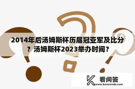 2014年后汤姆斯杯历届冠亚军及比分？汤姆斯杯2023举办时间？