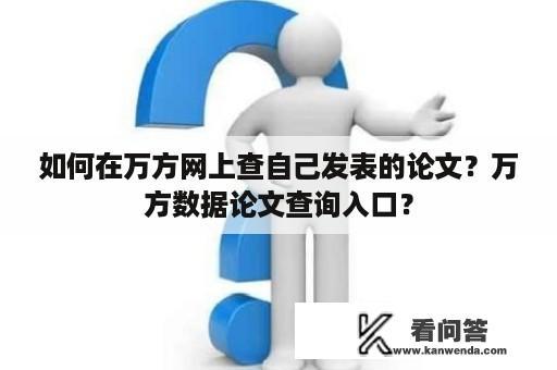 如何在万方网上查自己发表的论文？万方数据论文查询入口？