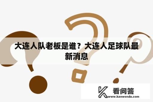 大连人队老板是谁？大连人足球队最新消息