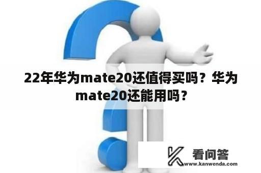 22年华为mate20还值得买吗？华为mate20还能用吗？