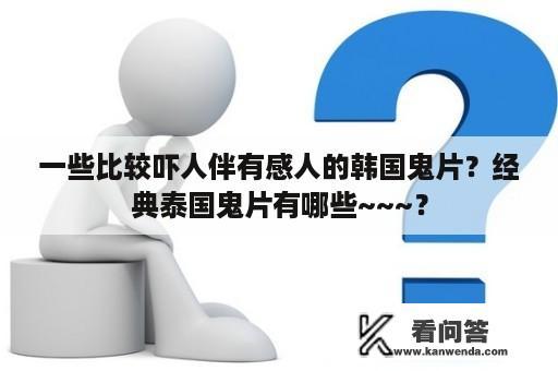 一些比较吓人伴有感人的韩国鬼片？经典泰国鬼片有哪些~~~？