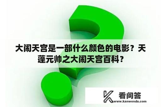 大闹天宫是一部什么颜色的电影？天蓬元帅之大闹天宫百科？