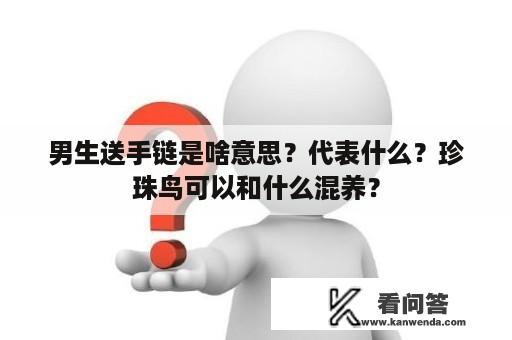 男生送手链是啥意思？代表什么？珍珠鸟可以和什么混养？