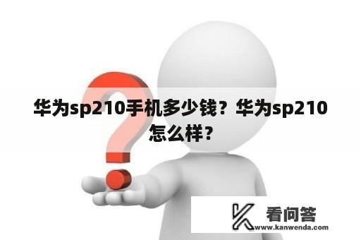 华为sp210手机多少钱？华为sp210怎么样？