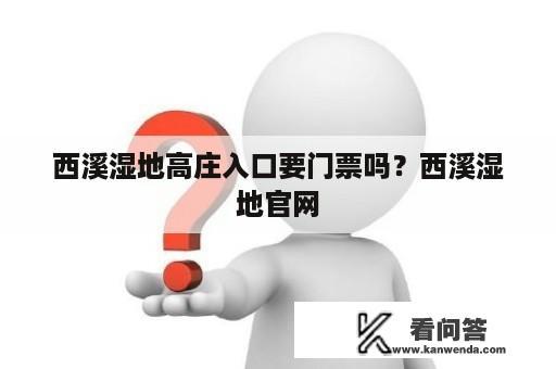 西溪湿地高庄入口要门票吗？西溪湿地官网