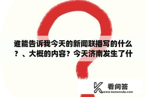 谁能告诉我今天的新闻联播写的什么？、大概的内容？今天济南发生了什么新闻？