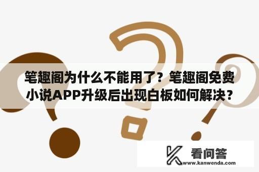 笔趣阁为什么不能用了？笔趣阁免费小说APP升级后出现白板如何解决？