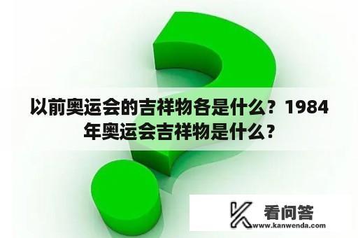 以前奥运会的吉祥物各是什么？1984年奥运会吉祥物是什么？