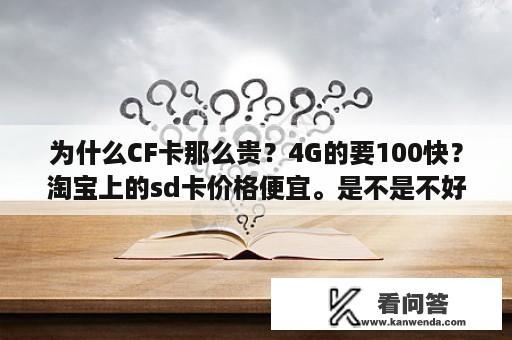 为什么CF卡那么贵？4G的要100快？淘宝上的sd卡价格便宜。是不是不好啊，质量有保障吗？