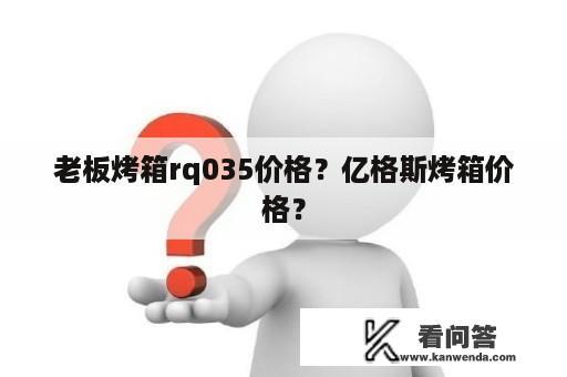 老板烤箱rq035价格？亿格斯烤箱价格？