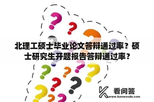 北理工硕士毕业论文答辩通过率？硕士研究生开题报告答辩通过率？