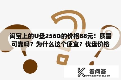 淘宝上的U盘256G的价格88元！质量可靠吗？为什么这个便宜？优盘价格