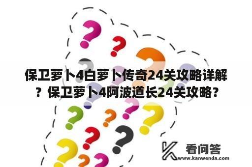 保卫萝卜4白萝卜传奇24关攻略详解？保卫萝卜4阿波道长24关攻略？