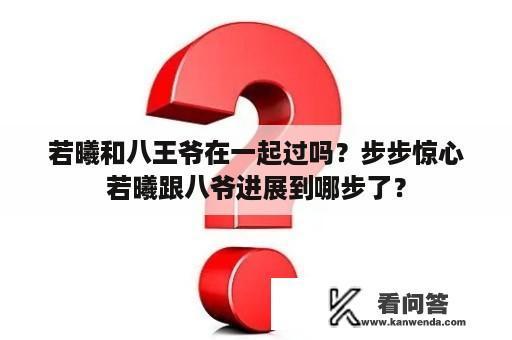 若曦和八王爷在一起过吗？步步惊心若曦跟八爷进展到哪步了？