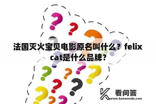 法国灭火宝贝电影原名叫什么？felixcat是什么品牌？