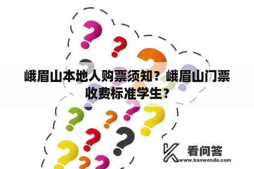 峨眉山本地人购票须知？峨眉山门票收费标准学生？