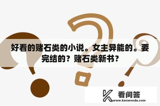 好看的赌石类的小说。女主异能的。要完结的？赌石类新书？