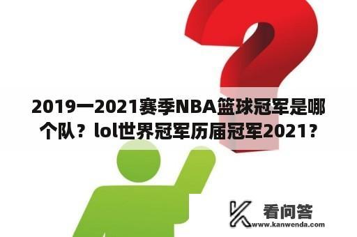 2019一2021赛季NBA篮球冠军是哪个队？lol世界冠军历届冠军2021？