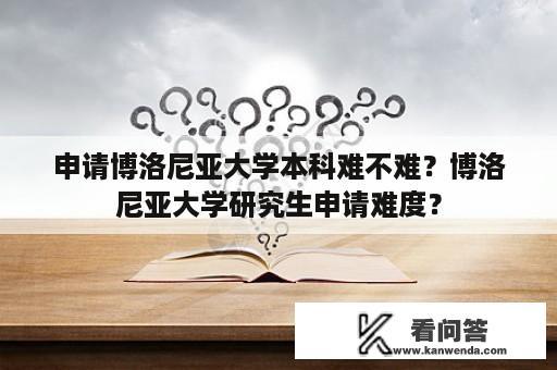 申请博洛尼亚大学本科难不难？博洛尼亚大学研究生申请难度？