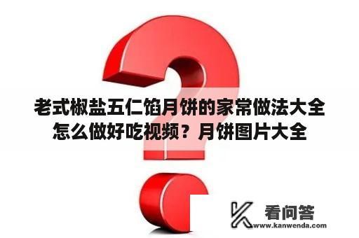 老式椒盐五仁馅月饼的家常做法大全怎么做好吃视频？月饼图片大全