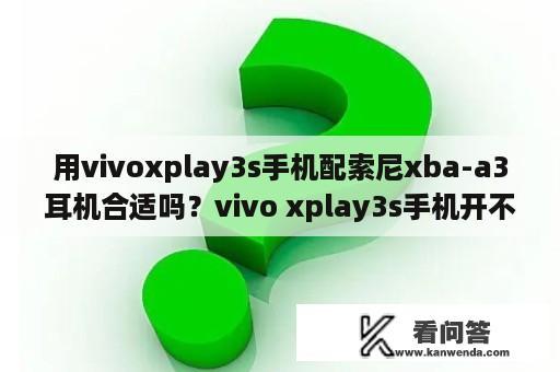 用vivoxplay3s手机配索尼xba-a3耳机合适吗？vivo xplay3s手机开不了机了怎么办？