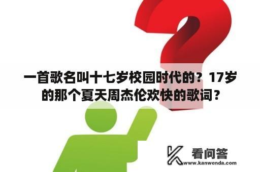 一首歌名叫十七岁校园时代的？17岁的那个夏天周杰伦欢快的歌词？