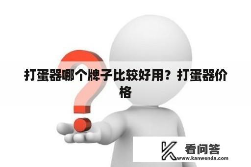 打蛋器哪个牌子比较好用？打蛋器价格