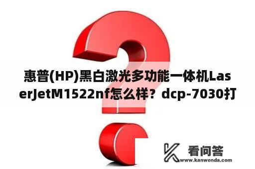 惠普(HP)黑白激光多功能一体机LaserJetM1522nf怎么样？dcp-7030打印机使用方法？