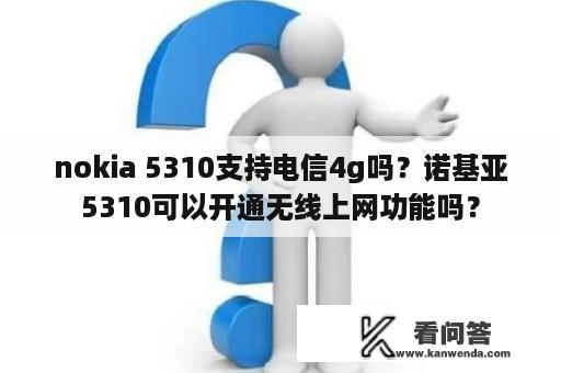 nokia 5310支持电信4g吗？诺基亚5310可以开通无线上网功能吗？