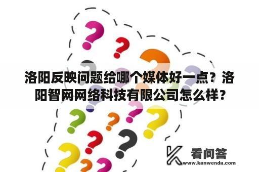 洛阳反映问题给哪个媒体好一点？洛阳智网网络科技有限公司怎么样？