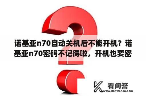 诺基亚n70自动关机后不能开机？诺基亚n70密码不记得啦，开机也要密码，没密码手机不能打开，请问怎么办？