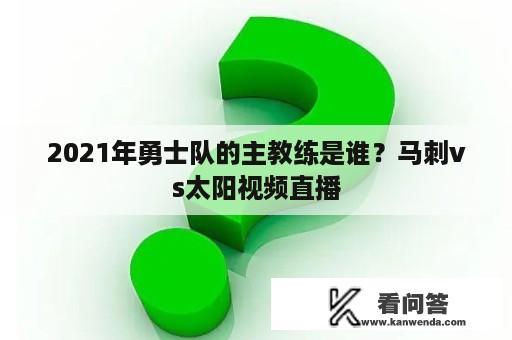 2021年勇士队的主教练是谁？马刺vs太阳视频直播