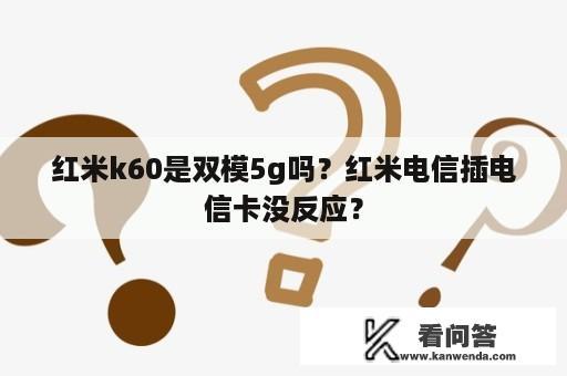 红米k60是双模5g吗？红米电信插电信卡没反应？