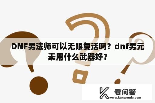 DNF男法师可以无限复活吗？dnf男元素用什么武器好？