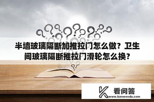 半墙玻璃隔断加推拉门怎么做？卫生间玻璃隔断推拉门滑轮怎么换？