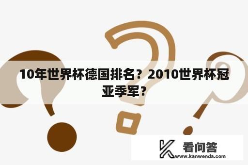 10年世界杯德国排名？2010世界杯冠亚季军？