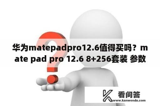 华为matepadpro12.6值得买吗？mate pad pro 12.6 8+256套装 参数？