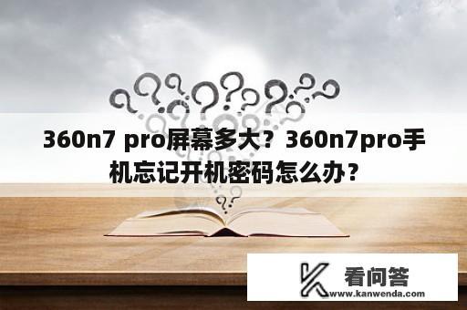 360n7 pro屏幕多大？360n7pro手机忘记开机密码怎么办？