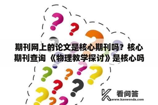 期刊网上的论文是核心期刊吗？核心期刊查询 《物理教学探讨》是核心吗？