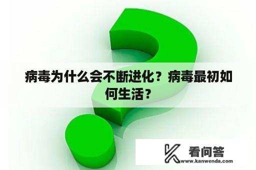 病毒为什么会不断进化？病毒最初如何生活？