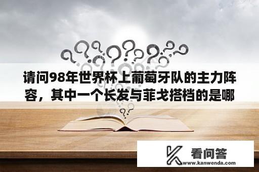 请问98年世界杯上葡萄牙队的主力阵容，其中一个长发与菲戈搭档的是哪个？葡萄牙黄金一代有哪些人？