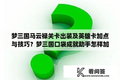 梦三国马云禄关卡出装及英雄卡加点与技巧？梦三国口袋成就助手怎样加时间？