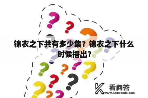 锦衣之下共有多少集？锦衣之下什么时候播出？