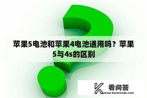 苹果5电池和苹果4电池通用吗？苹果5与4s的区别