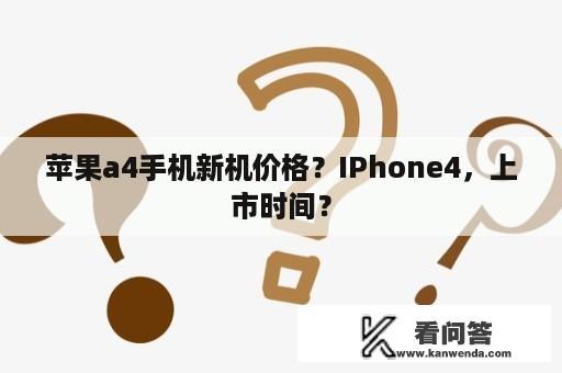 苹果a4手机新机价格？IPhone4，上市时间？