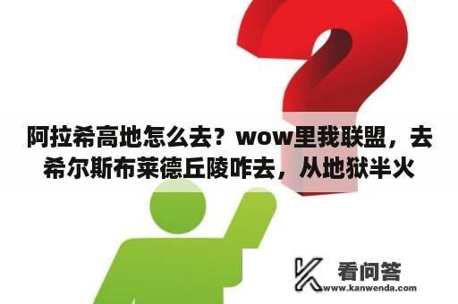 阿拉希高地怎么去？wow里我联盟，去希尔斯布莱德丘陵咋去，从地狱半火岛咋去呢？