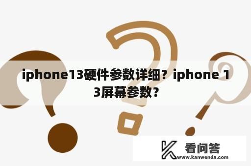 iphone13硬件参数详细？iphone 13屏幕参数？